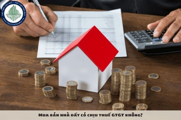 Mua bán nhà đất có chịu thuế GTGT không?