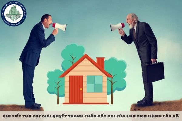 Chi tiết thủ tục giải quyết tranh chấp đất đai của Chủ tịch UBND cấp xã