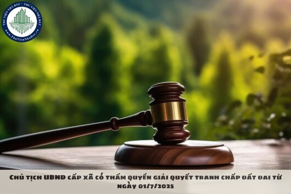 Chủ tịch UBND cấp xã có thẩm quyền giải quyết tranh chấp đất đai từ ngày 01/7/2025