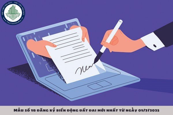 Đơn đăng ký biến động đất đai, tài sản gắn liền với đất theo Mẫu số 18 mới nhất từ ngày 01/7/2025