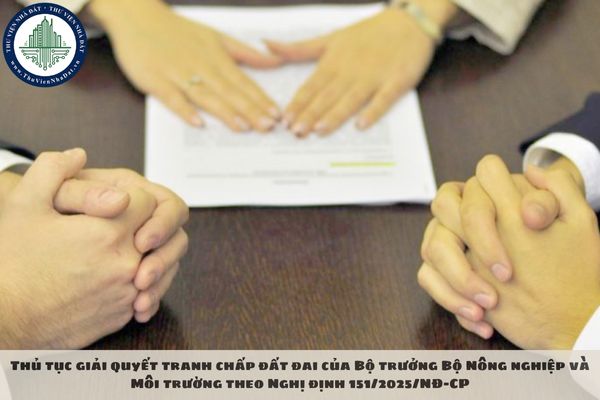Thủ tục giải quyết tranh chấp đất đai của Bộ trưởng Bộ Nông nghiệp và Môi trường theo Nghị định 151/2025/NĐ-CP