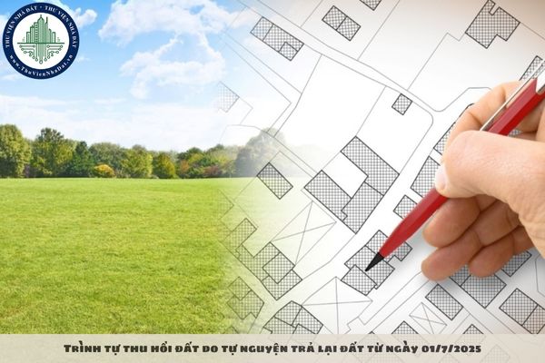 Trình tự thu hồi đất do tự nguyện trả lại đất từ ngày 01/7/2025