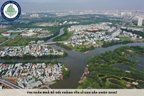 Thị trấn Nhà Bè đổi thành tên gì sau sáp nhập 2025?