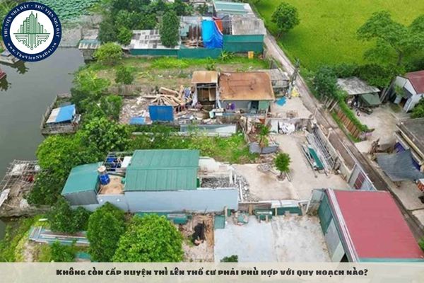 Không còn cấp huyện thì lên thổ cư phải phù hợp với quy hoạch nào?