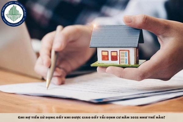 Ghi nợ tiền sử dụng đất khi được giao đất tái định cư năm 2025 như thế nào?