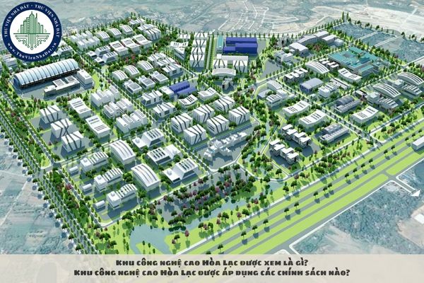 Khu công nghệ cao Hòa Lạc được xem là gì? Khu công nghệ cao Hòa Lạc được áp dụng các chính sách nào?