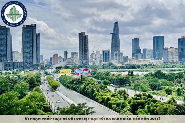 Vi phạm pháp luật về đất đai bị phạt tối đa bao nhiêu tiền năm 2025?