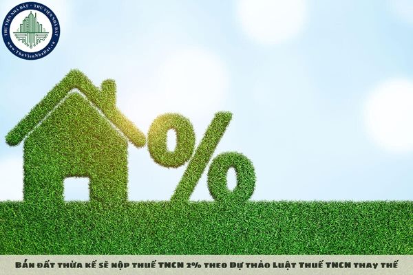 Bán đất thừa kế sẽ nộp thuế TNCN 2% theo Dự thảo Luật Thuế TNCN thay thế
