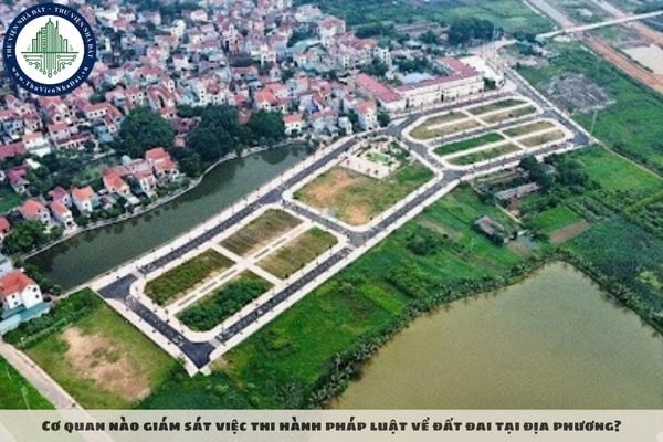 Cơ quan nào giám sát việc thi hành pháp luật về đất đai tại địa phương?