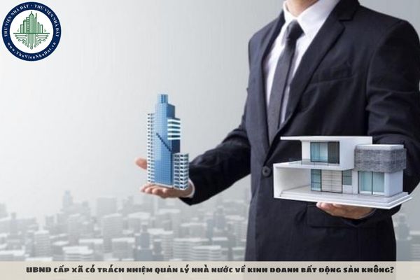 UBND cấp xã có trách nhiệm quản lý nhà nước về kinh doanh bất động sản không?