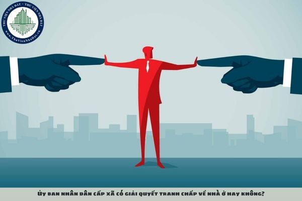 Ủy ban nhân dân cấp xã có giải quyết tranh chấp về nhà ở hay không?