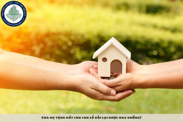 Cha mẹ tặng đất cho con có đòi lại được hay không?