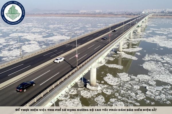 Để thực hiện việc thu phí sử dụng đường bộ cao tốc phải đảm bảo điều kiện gì?