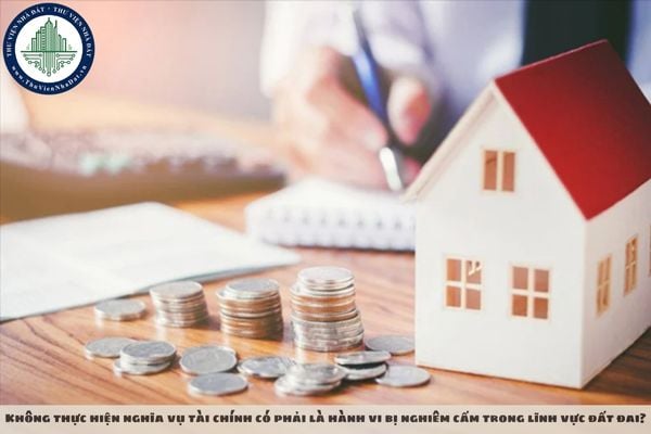 Không thực hiện nghĩa vụ tài chính có phải là hành vi bị nghiêm cấm trong lĩnh vực đất đai?