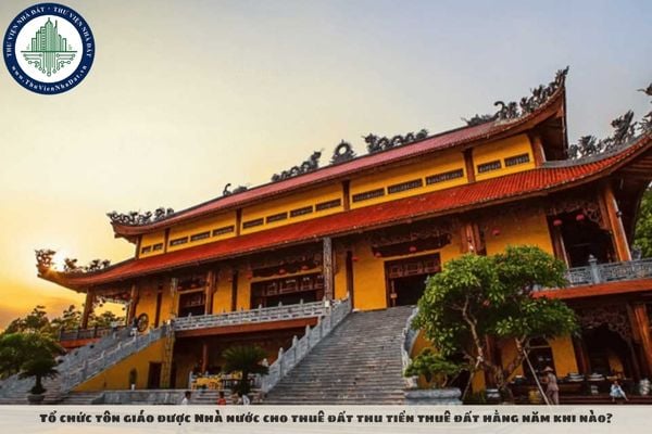 Tổ chức tôn giáo được Nhà nước cho thuê đất thu tiền thuê đất hằng năm khi nào?