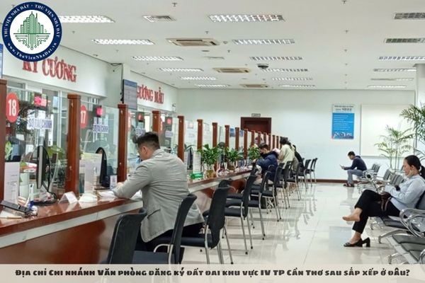 Địa chỉ Chi nhánh Văn phòng đăng ký đất đai khu vực IV TP Cần Thơ sau sắp xếp ở đâu?