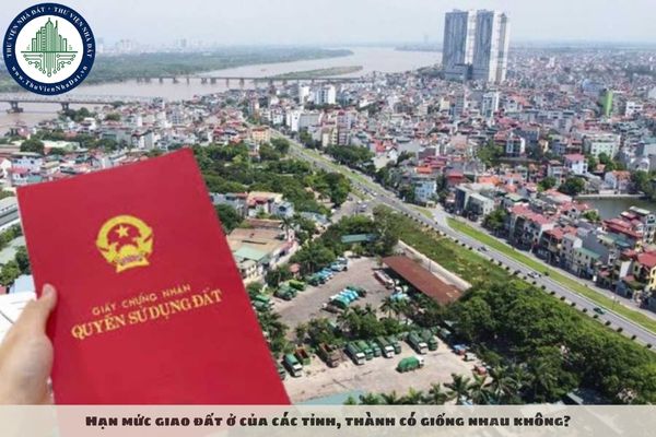 Hạn mức giao đất ở của các tỉnh, thành có giống nhau không?