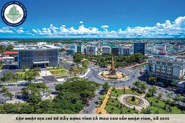 Cập nhật địa chỉ Sở Xây dựng tỉnh Cà Mau sau sáp nhập tỉnh, xã 2025