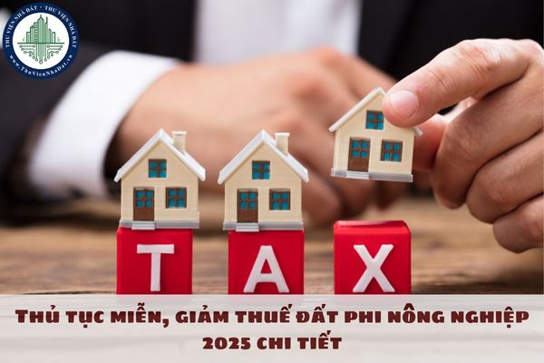 Thủ tục miễn, giảm thuế đất phi nông nghiệp 2025 chi tiết