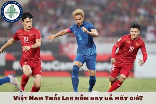 Việt Nam Thái Lan hôm nay đá mấy giờ? Chung kết Việt Nam Thái Lan 2025 lịch thi đấu? Chung kết AFF Cup 2024