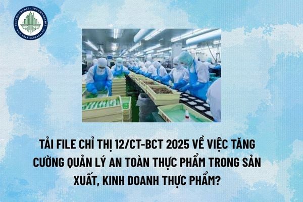 Tải file Chỉ thị 12/CT-BCT 2025 về việc tăng cường quản lý an toàn thực phẩm trong sản xuất, kinh doanh thực phẩm? (Hình từ Internet)