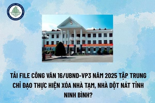 Tải file Công văn 16/UBND-VP3 năm 2025  tập trung chỉ đạo thực hiện xóa nhà tạm, nhà dột nát tỉnh Ninh Bình? (Hình từ Internet)
