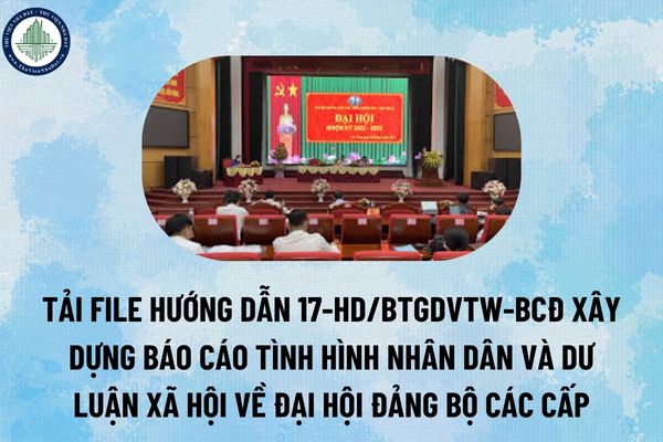 Tải file Hướng dẫn 17-HD/BTGDVTW-BCĐ xây dựng báo cáo tình hình Nhân dân và dư luận xã hội về đại hội đảng bộ các cấp? (Hình từ Internet)
