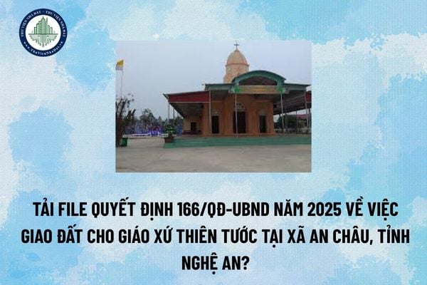 Tải file Quyết định 166/QĐ-UBND năm 2025 về việc giao đất cho Giáo xứ Thiên Tước tại xã An Châu, tỉnh Nghệ An? (Hình từ Internet)