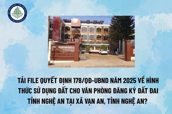 Tải file Quyết định 178/QĐ-UBND năm 2025 về hình thức sử dụng đất cho Văn phòng Đăng ký đất đai tỉnh Nghệ An tại xã Vạn An, tỉnh Nghệ An? (Hình từ Internet)