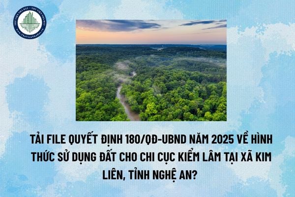 Tải file Quyết định 180/QĐ-UBND năm 2025 về hình thức sử dụng đất cho Chi cục Kiểm lâm tại xã Kim Liên, tỉnh Nghệ An? 