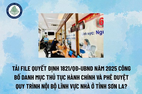 Tải file Quyết định 1821/QĐ-UBND năm 2025 công bố Danh mục thủ tục hành chính và phê duyệt Quy trình nội bộ lĩnh vực nhà ở tỉnh Sơn La?