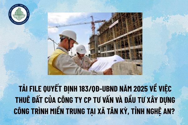 Tải file Quyết định 183/QĐ-UBND năm 2025 về việc thuê đất của Công ty CP tư vấn và đầu tư xây dựng công trình Miền Trung tại xã Tân Kỳ, tỉnh Nghệ An? (Hình từ Internet)