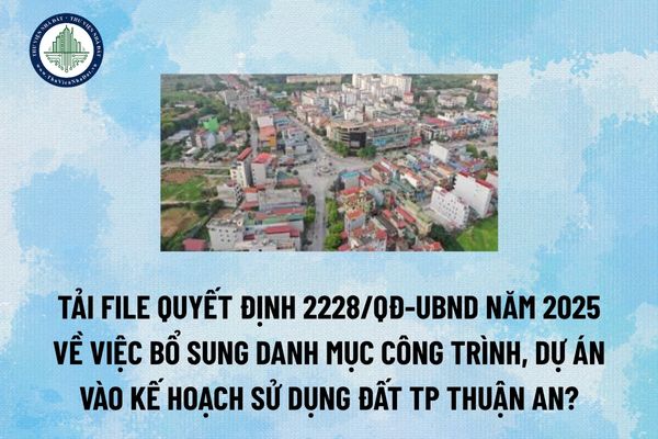 Tải file Quyết định 2228/QĐ-UBND năm 2025 về việc bổ sung danh mục công trình, dự án vào Kế hoạch sử dụng đất TP Thuận An? (Hình từ Internet)