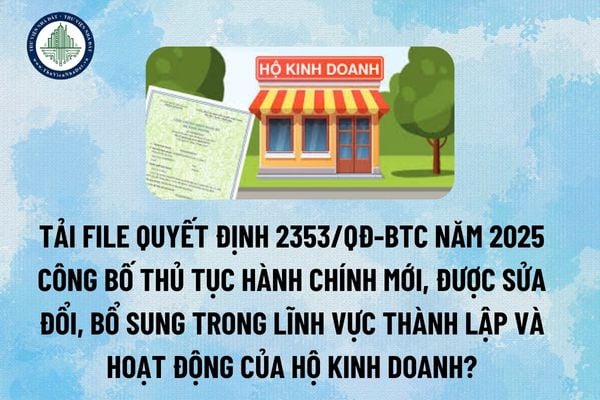 Tải file Quyết định 2353/QĐ-BTC năm 2025 công bố thủ tục hành chính mới, được sửa đổi, bổ sung trong lĩnh vực thành lập và hoạt động của hộ kinh doanh? (Hình từ Internet)
