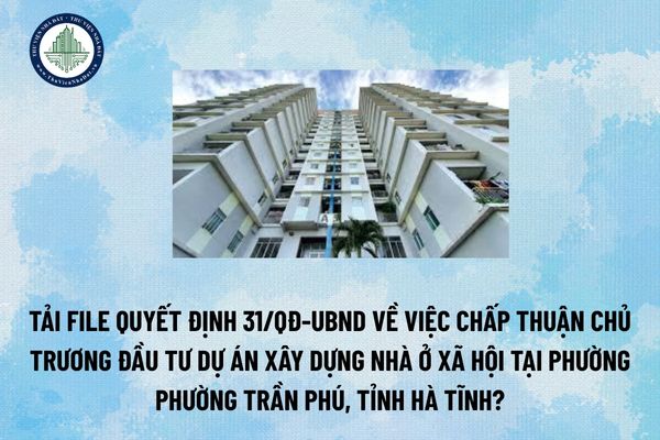 Tải file Quyết định 31/QĐ-UBND về việc chấp thuận chủ trương đầu tư Dự án xây dựng nhà ở xã hội tại phường phường Trần Phú, tỉnh Hà Tĩnh? (Hình từ Internet)