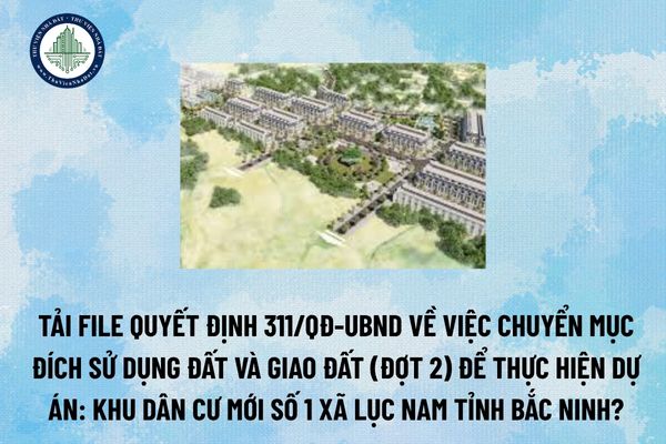 Tải file Quyết định 311/QĐ-UBND về việc chuyển mục đích sử dụng đất và giao đất (đợt 2) để thực hiện dự án: Khu dân cư mới số 1 xã Lục Nam tỉnh Bắc Ninh? (Hình từ Internet)