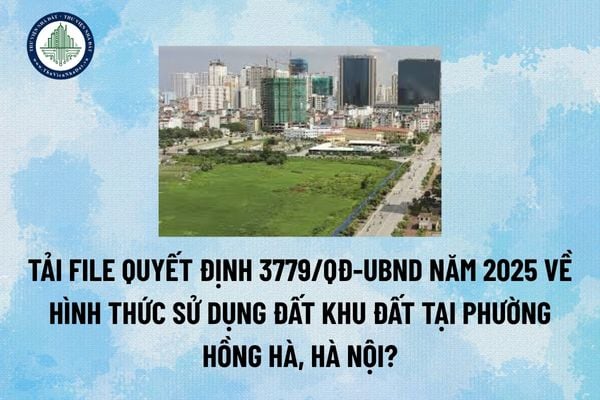 Tải file Quyết định 3779/QĐ-UBND năm 2025 về hình thức sử dụng đất khu đất tại phường Hồng Hà, Hà Nội? (Hình từ Internet)