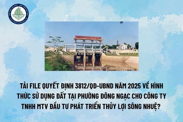 Tải file Quyết định 3812/QĐ-UBND năm 2025 Về hình thức sử dụng đất tại phường Đông Ngạc cho Công ty TNHH MTV Đầu tư phát triển thủy lợi Sông Nhuệ? (Hình từ Internet)