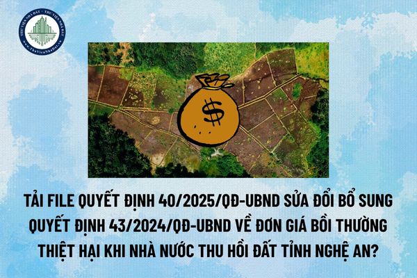 Tải file Quyết định 40/2025/QĐ-UBND sửa đổi bổ sung Quyết định 43/2024/QĐ-UBND về đơn giá bồi thường thiệt hại khi nhà nước thu hồi đất tỉnh Nghệ An? (Hình từ Internet)