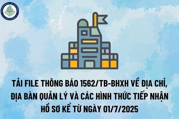 Tải file Thông báo 1562/TB-BHXH về địa chỉ, địa bàn quản lý và các hình thức tiếp nhận hồ sơ kể từ ngày 01/7/2025? (Hình từ Internet)