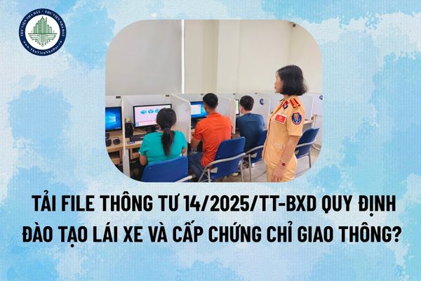 Tải file Thông tư 14/2025/TT-BXD quy định đào tạo lái xe và cấp chứng chỉ giao thông? (Hình từ Internet)
