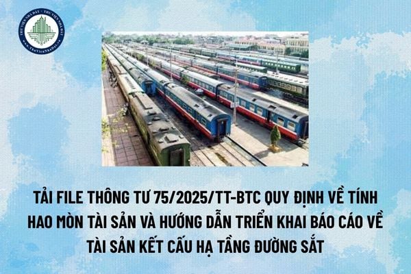 Tải file Thông tư 75/2025/TT-BTC quy định về tính hao mòn tài sản và hướng dẫn triển khai báo cáo về tài sản kết cấu hạ tầng đường sắt (Hình từ Internet)