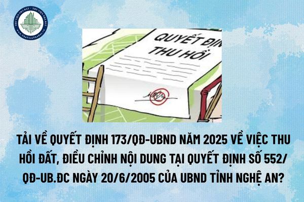 Tải về Quyết định 173/QĐ-UBND năm 2025 về việc thu hồi đất, điều chỉnh nội dung tại Quyết định số 552/QĐ-UB.ĐC ngày 20/6/2005 của UBND tỉnh Nghệ An? (Hình từ Internet)