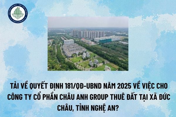Tải về Quyết định 181/QĐ-UBND năm 2025 về việc cho Công ty Cổ phần Châu Anh Group thuê đất tại xã Đức Châu, tỉnh Nghệ An? (Hình từ Internet)
