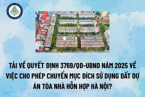 Tải về Quyết định 3769/QĐ-UBND năm 2025 về việc cho phép chuyển mục đích sử dụng đất Dự án Tòa nhà hỗn hợp Hà Nội? (Hình từ Internet)
