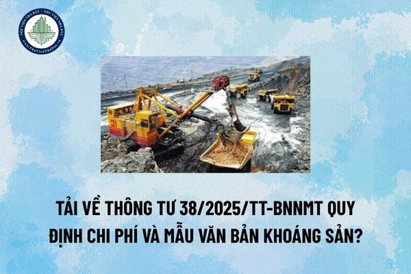 Tải về Thông tư 38/2025/TT-BNNMT quy định chi phí và mẫu văn bản khoáng sản? (Hình từ Internet)