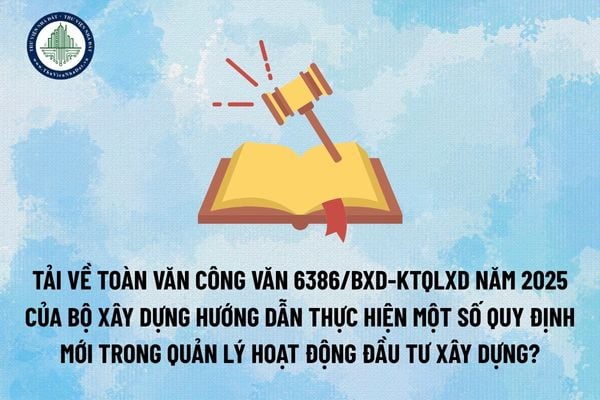 Tải về Toàn văn Công văn 6386/BXD-KTQLXD năm 2025 của Bộ Xây dựng Hướng dẫn thực hiện một số quy định mới trong quản lý hoạt động đầu tư xây dựng? (Hình từ Internet)