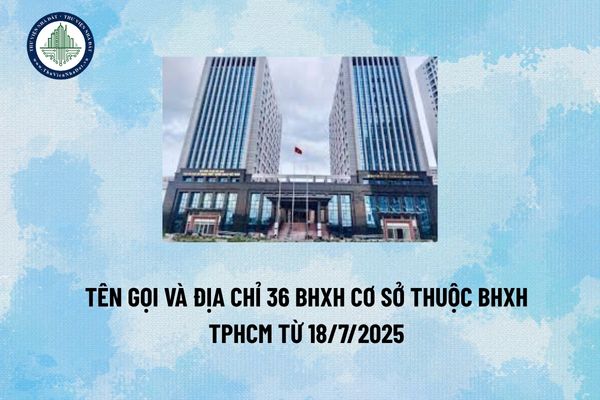 Tên gọi và địa chỉ 36 BHXH cơ sở thuộc BHXH TPHCM từ 18/7/2025. 