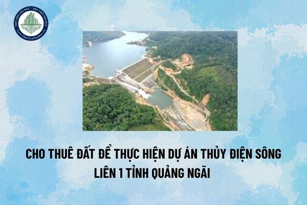 Cho thuê đất để thực hiện dự án thủy điện Sông Liên 1 tỉnh Quảng Ngãi 