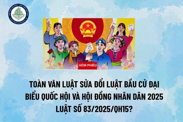 Toàn văn Luật sửa đổi Luật Bầu cử đại biểu Quốc hội và Hội đồng nhân dân 2025 Luật số 83/2025/QH15? (Hình từ Internet) 